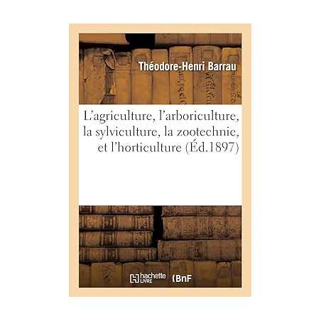 L'agriculture, l'arboriculture, la sylviculture, la zootechnie, l'économie rurale et l'horticulture - Théodore-Henri Barrau