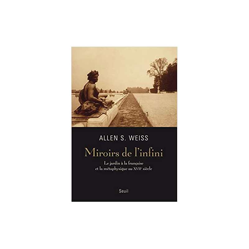 Miroirs de l'infini (Nouvelle édition): Le jardin à la française et la métaphysique au XVIIe siècle - Allen S. Weiss