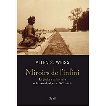 Miroirs de l'infini (Nouvelle édition): Le jardin à la française et la métaphysique au XVIIe siècle - Allen S. Weiss