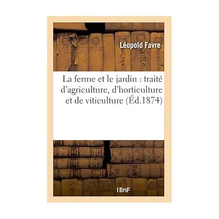 La ferme et le jardin : traité d'agriculture, d'horticulture et de viticulture - Léopold Favre