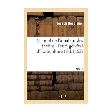 Manuel de l'amateur des jardins. Traité général d'horticulture Tome 1 - Collectif