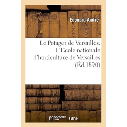 Le potager de Versailles. L'Ecole nationale d'horticulture de Versailles - Édouard André