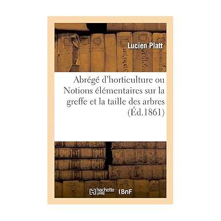 Abrégé d'horticulture ou Notions élémentaires sur la greffe et la taille des arbres - Lucien Platt