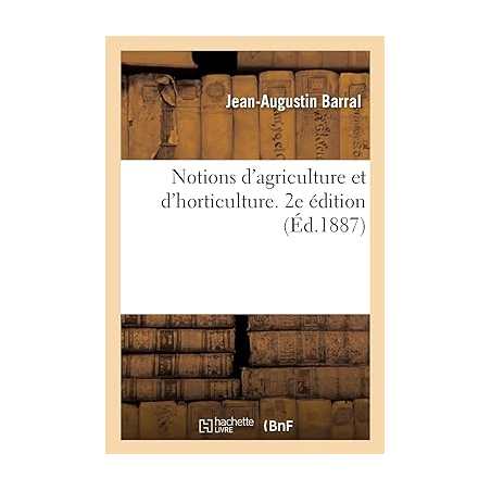 Notions d'agriculture et d'horticulture. 2e édition - Jean-Augustin Barral