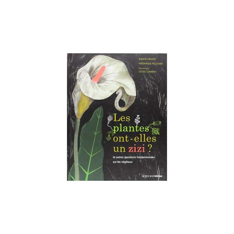 Les plantes ont-elles un zizi ?: ... et autres questions fondamentales sur les végétaux - Jeanne Failevic