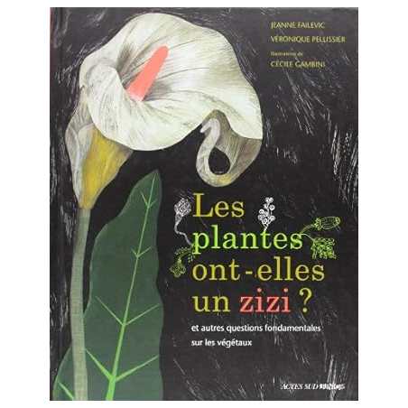 Les plantes ont-elles un zizi ?: ... et autres questions fondamentales sur les végétaux - Jeanne Failevic