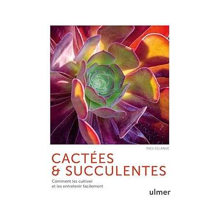 Cactées et succulentes - Comment les cultiver et les entretenir facilement - Yves Delange