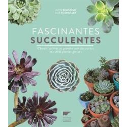 Fascinantes succulentes: Choisir, cultiver et prendre soin des cactus et autres plantes grasses - John Bagnasco