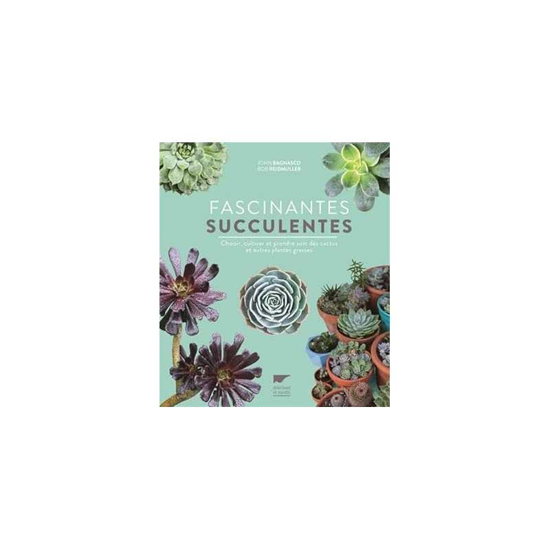 Fascinantes succulentes: Choisir, cultiver et prendre soin des cactus et autres plantes grasses - John Bagnasco