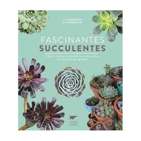 Fascinantes succulentes: Choisir, cultiver et prendre soin des cactus et autres plantes grasses - John Bagnasco