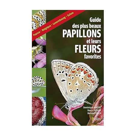 Guide des plus beaux papillons et leurs fleurs favorites: France, Belgique, Luxembourg, Suisse - Dominique Martiré