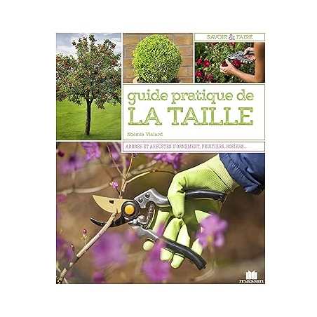 Guide pratique de la taille. Mode d'emploi et fiches techniques : arbres, arbustes, fruitiers, rosiers - Noémie Vialard