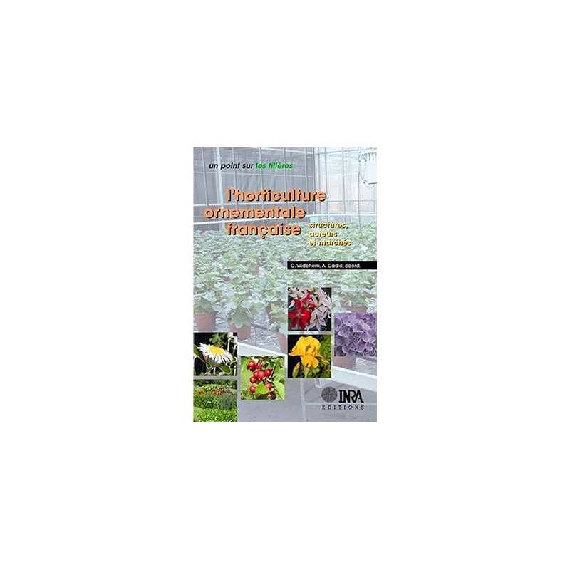 L'horticulture ornementale française: Structures, acteurs et marchés - Alain Cadic