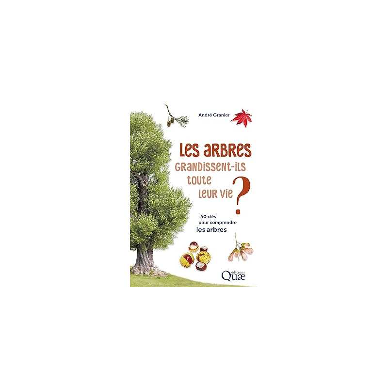 Les arbres grandissent-ils toute leur vie ?: 60 clés pour comprendre les arbres - André Granier