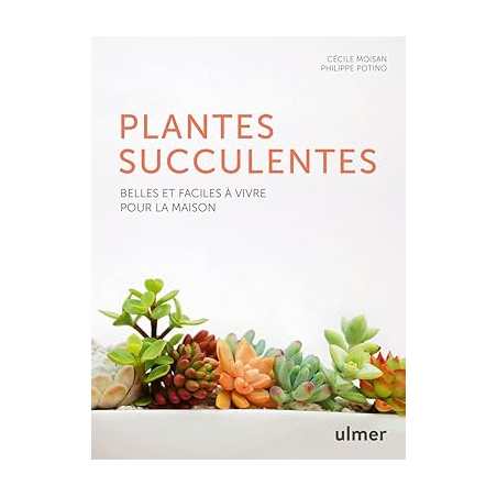 Les plantes succulentes - Belles et faciles à vivre pour la maison - Philippe Potino