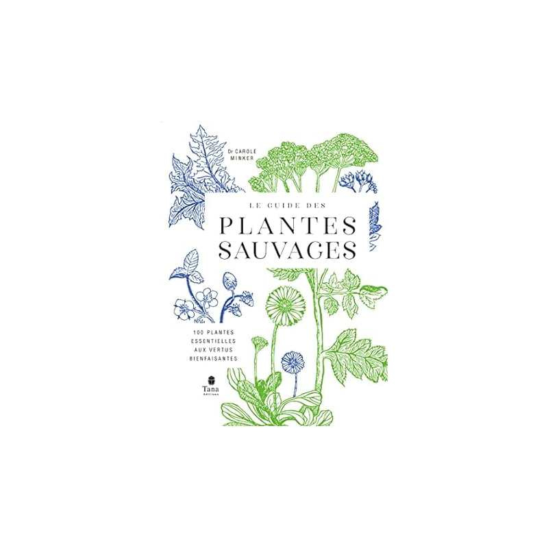 Le guide des plantes sauvages - 100 plantes essentielles aux vertus bienfaisantes - Carole Minker