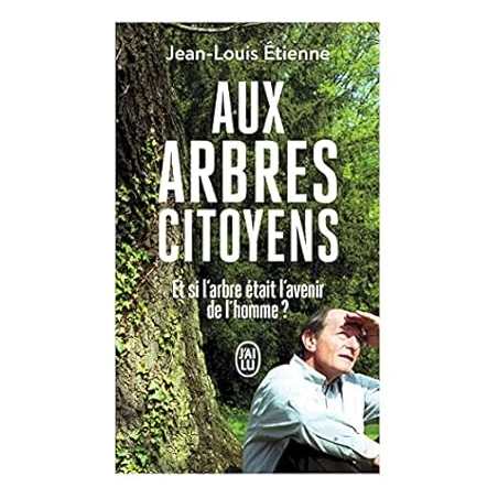 Aux arbres citoyens : Et si l'arbre était l'avenir de l'homme ? - Etienne Jean-Louis