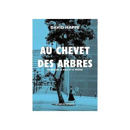 Au chevet des arbres : Réconcilier la ville et le végétal - Happe David