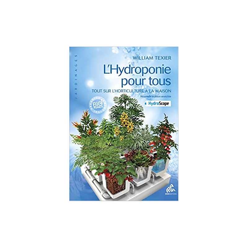 L'Hydroponie pour tous - Tout sur l'horticulture à la maison - William Texier