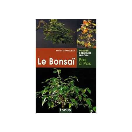 Le Bonsaï pas à pas : Principes fondamentaux pour pratiquer et réussir ses premiers bonsaïs - Grandjean Benoit