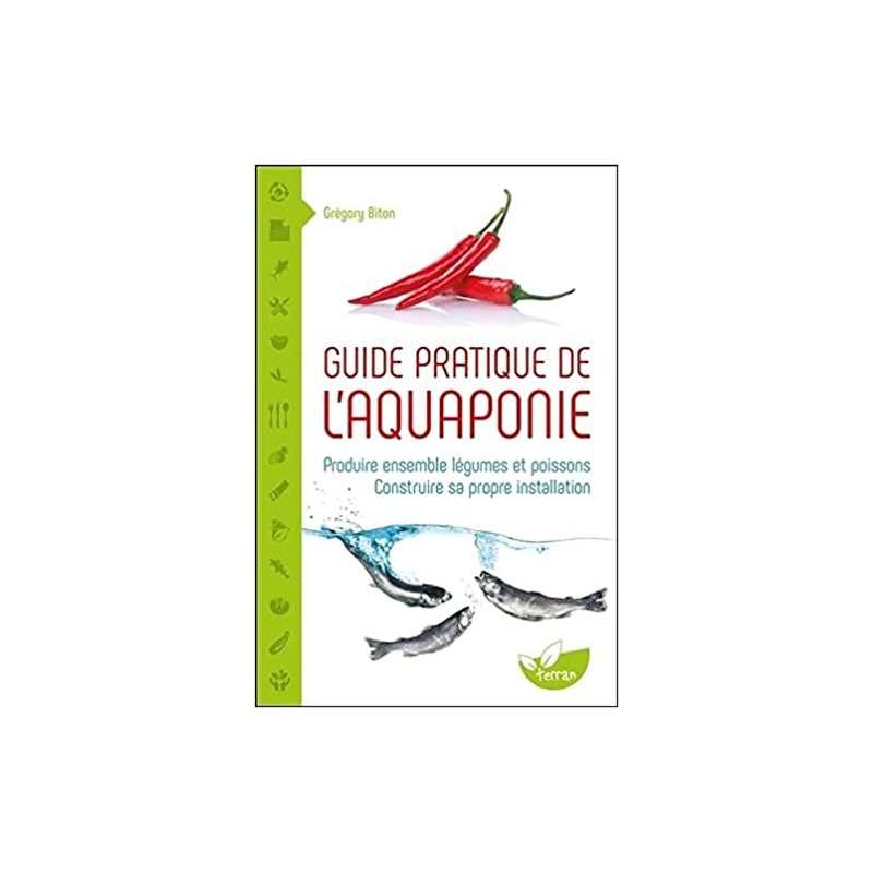 Guide pratique de l'aquaponie - Produire ensemble légumes et poissons - Grégory Biton