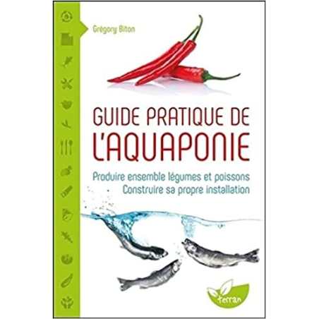 Guide pratique de l'aquaponie - Produire ensemble légumes et poissons - Grégory Biton