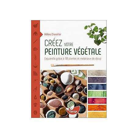 Créez votre peinture végétale - L’aquarelle grâce à 110 plantes et matériaux de récup - Chevallier Helene