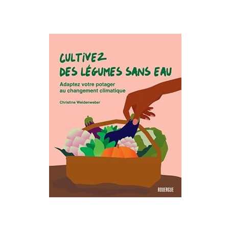 Cultivez des légumes sans eau : Adaptez votre potager au changement climatique - Weidenweber C.