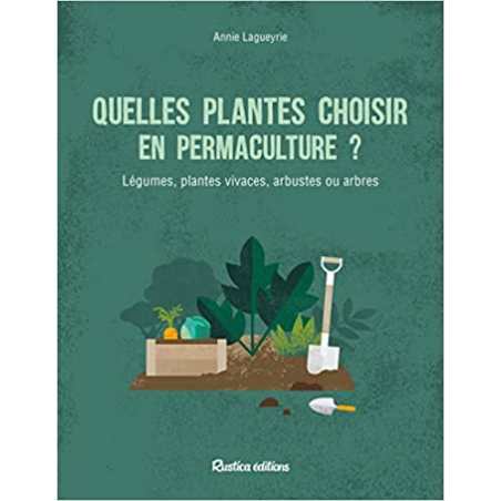 Quelles plantes choisir en permaculture ?: Arbres, arbustes et vivaces au potager et au jardin - Annie Lagueyrie