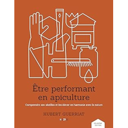 Etre performant en apiculture : Comprendre ses abeilles et les élever en harmonie avec la nature - Hubert Guerriat