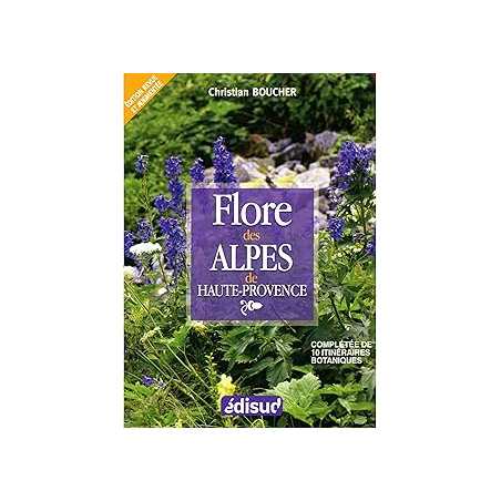 Flore des Alpes de Haute-Provence - compléte de 10 itinéraires botaniques - Boucher Christian