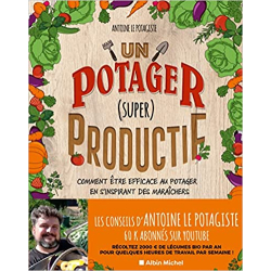 Un potager (super) productif: Comment être efficace au potager en s'inspirant des maraîchers - Antoine Le Potagiste