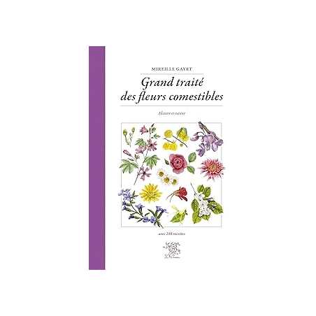 Grand traité des fleurs comestibles : Histoire et cuisine - Gayet Mireille