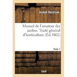 Manuel de l'amateur des jardins. Traité général d'horticulture Tome 1 - Collectif