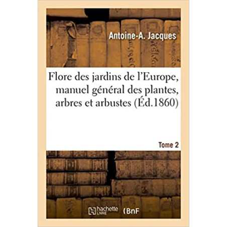 Flore des jardins de l'Europe, manuel général des plantes, arbres et arbustes Tome 2 - Antoine-A Jacques