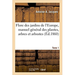 Flore des jardins de l'Europe, manuel général des plantes, arbres et arbustes Tome 1 - Antoine-A Jacques