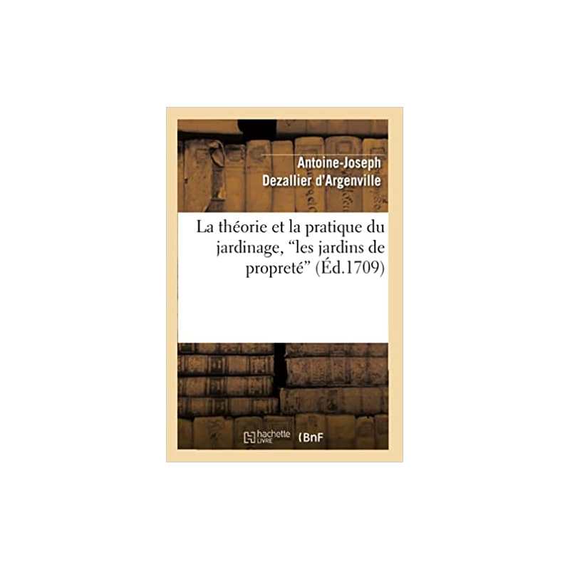 La théorie et la pratique du jardinage, les jardins de propreté (Ed.1709) - Antoine-Joseph Dezallier d'Argenville