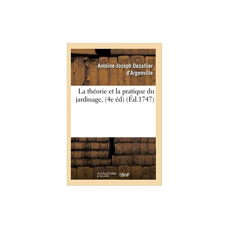 La théorie et la pratique du jardinage, (4e éd) (Éd.1747) - Antoine-Joseph Dezallier d'Argenville