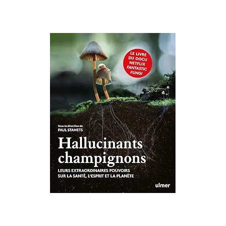 Hallucinants champignons - Leurs extraordinaires pouvoirs sur la santé