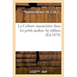 La Culture maraichère dans les petits jardins. 6e édition - Courtois-Gérard Courtois-Gérard