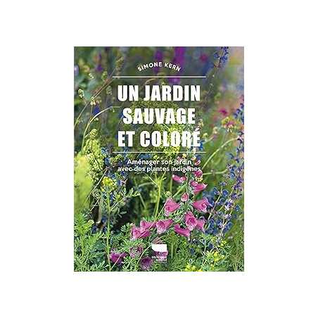 Un jardin sauvage et coloré : Aménager son jardin avec des plantes indigènes - Kern Simone