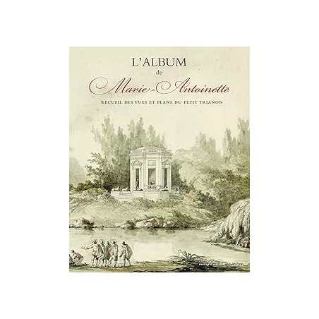 L'ALBUM DE MARIE-ANTOINETTE : RECUEIL DES VUES ET PLANS DU PETIT TRIANON - Maisonnier Elisabeth