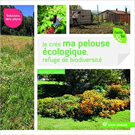 Je crée ma pelouse écologique, refuge de biodiversité: Solutions zero phyto - Aymeric Lazarin