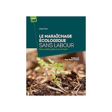 Le maraîchage écologique sans labour : Mieux produire grâce à un sol vivant - Frost/Fortier