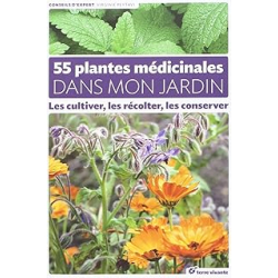 55 plantes médicinales dans mon jardin : Les cultiver