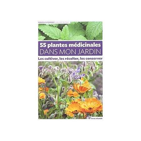 55 plantes médicinales dans mon jardin : Les cultiver