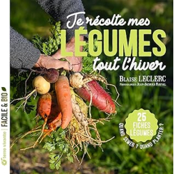 Je récolte mes légumes tout l’hiver : Quand semer ? Quand planter ? - 25 fiches légumes - Leclerc/Raynal