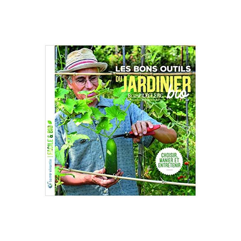 Les bons outils du jardinier bio: Choisir, manier et entretenir - Blaise Leclerc