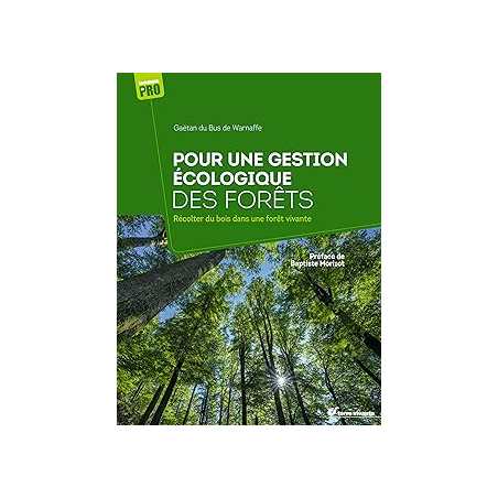 Pour une gestion écologique des forêts : Récolter du bois dans une forêt vivante - Du Bus De Warnaffe