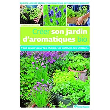 Créer son jardin d'aromatiques bio: Tout savoir pour les choisir, les cultiver, les utiliser - Brigitte Lapouge-Déjean